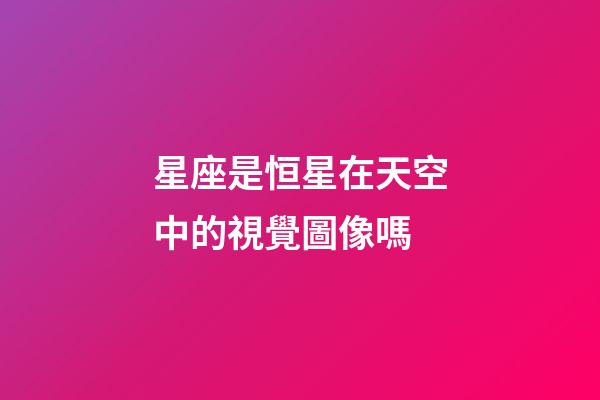 星座是恒星在天空中的視覺圖像嗎-第1張-星座運勢-玄機派