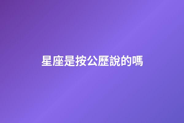星座是按公歷說的嗎-第1張-星座運(yùn)勢(shì)-玄機(jī)派