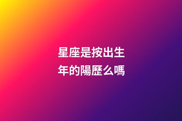 星座是按出生年的陽歷么嗎-第1張-星座運勢-玄機派