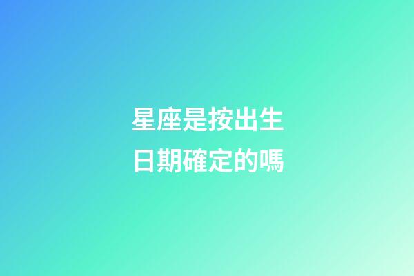 星座是按出生日期確定的嗎-第1張-星座運(yùn)勢(shì)-玄機(jī)派