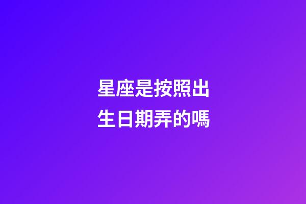 星座是按照出生日期弄的嗎-第1張-星座運勢-玄機派