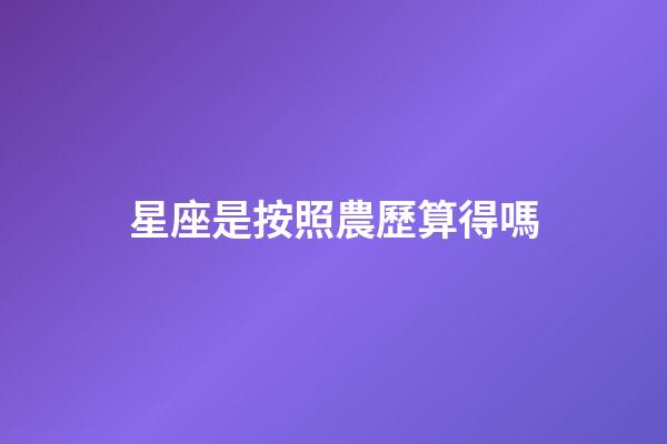星座是按照農歷算得嗎-第1張-星座運勢-玄機派
