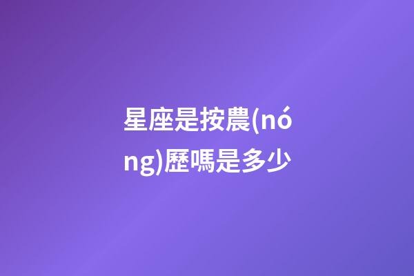 星座是按農(nóng)歷嗎是多少
