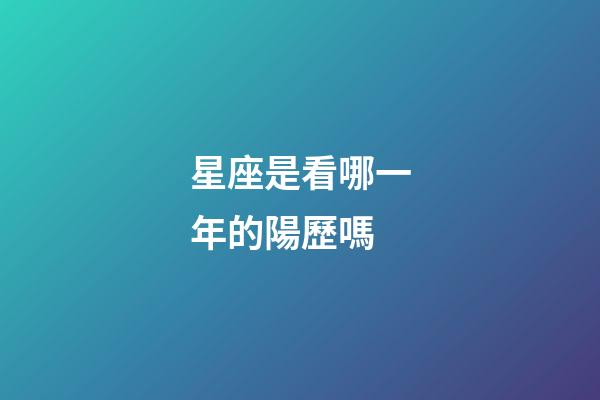 星座是看哪一年的陽歷嗎-第1張-星座運(yùn)勢-玄機(jī)派