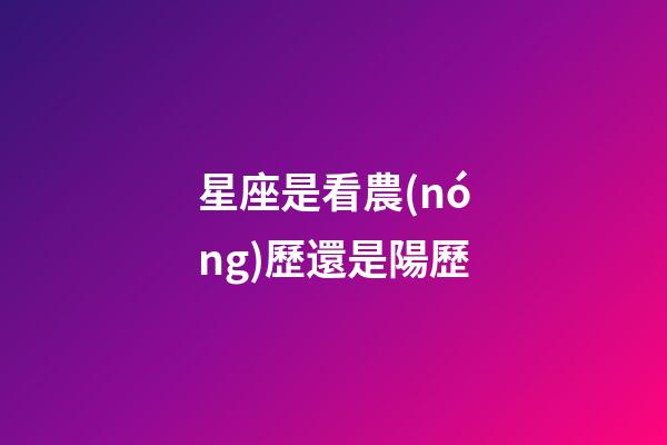 星座是看農(nóng)歷還是陽歷（怎么看月亮星座和上升星座）-第1張-星座運(yùn)勢(shì)-玄機(jī)派