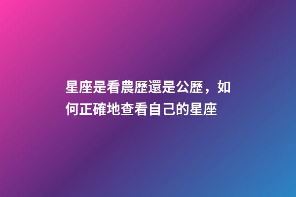 星座是看農歷還是公歷，如何正確地查看自己的星座-第1張-觀點-玄機派