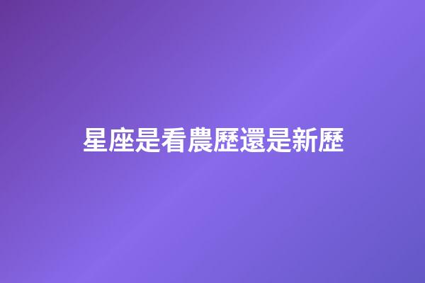 星座是看農歷還是新歷（星座按陰歷算不行嗎）-第1張-星座運勢-玄機派