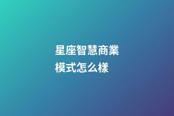 星座智慧商業模式怎么樣