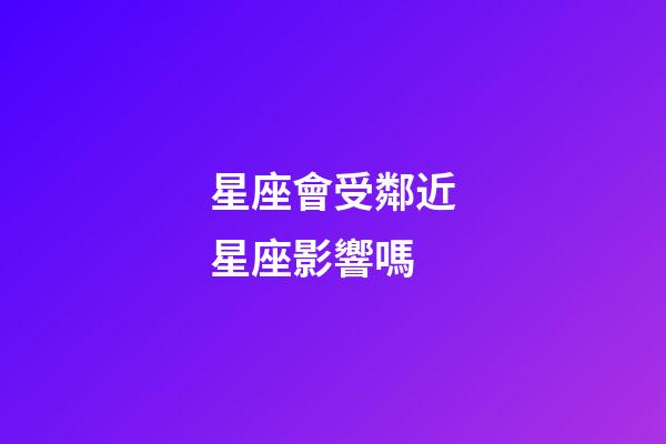 星座會受鄰近星座影響嗎-第1張-星座運勢-玄機派