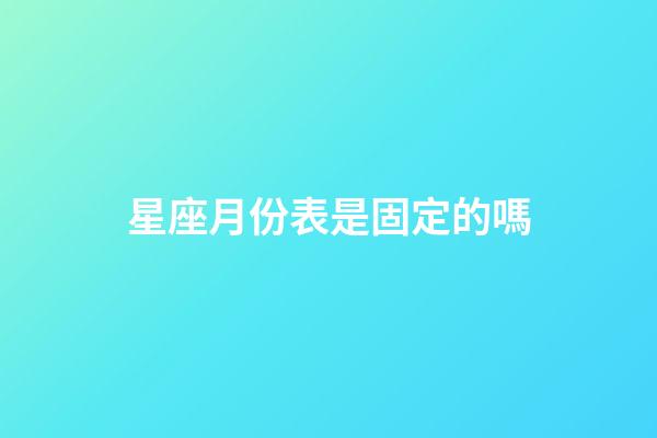 星座月份表是固定的嗎-第1張-星座運勢-玄機派