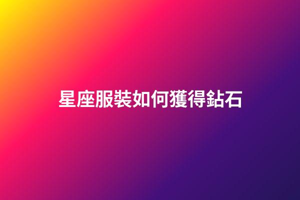 星座服裝如何獲得鉆石-第1張-星座運勢-玄機派