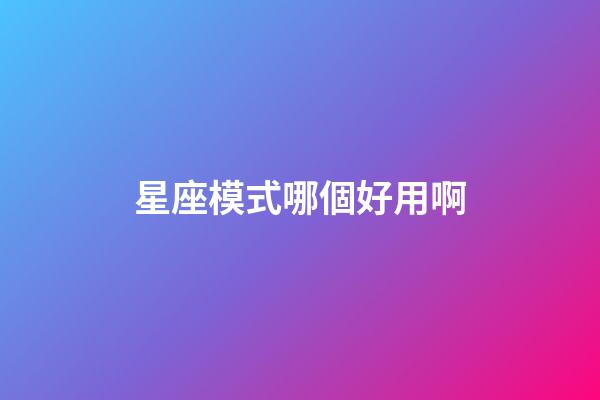星座模式哪個好用啊-第1張-星座運勢-玄機派