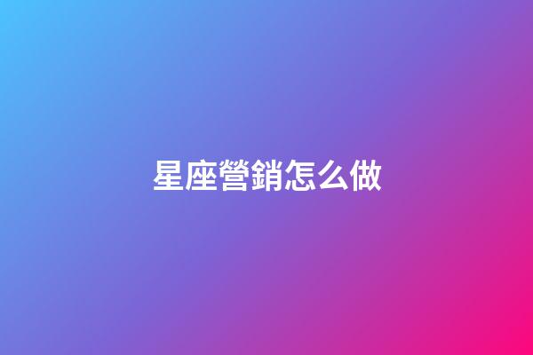 星座營銷怎么做-第1張-星座運勢-玄機派