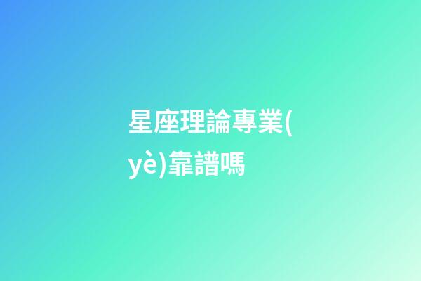 星座理論專業(yè)靠譜嗎-第1張-星座運(yùn)勢-玄機(jī)派