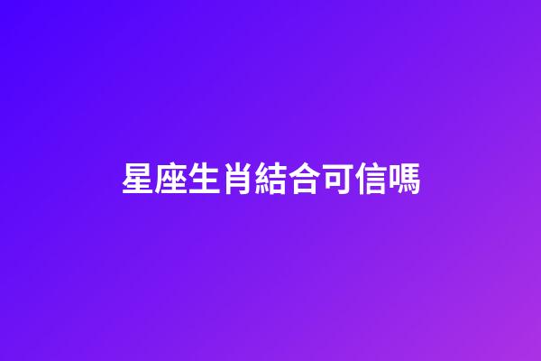 星座生肖結合可信嗎-第1張-星座運勢-玄機派