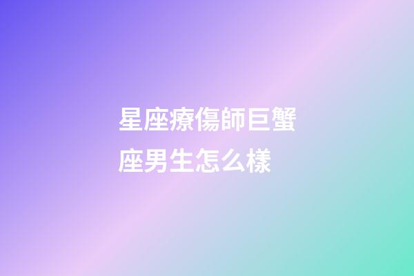 星座療傷師巨蟹座男生怎么樣-第1張-星座運(yùn)勢-玄機(jī)派