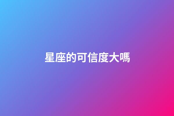 星座的可信度大嗎-第1張-星座運(yùn)勢(shì)-玄機(jī)派