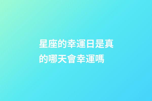 星座的幸運日是真的哪天會幸運嗎-第1張-星座運勢-玄機派
