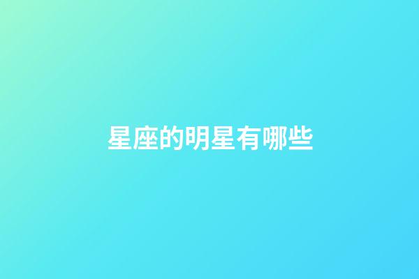 星座的明星有哪些-第1張-星座運(yùn)勢(shì)-玄機(jī)派