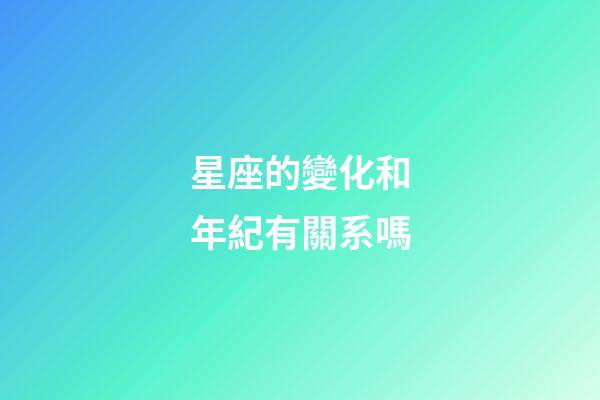 星座的變化和年紀有關系嗎-第1張-星座運勢-玄機派