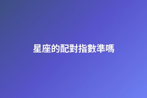星座的配對指數準嗎-第1張-星座運勢-玄機派