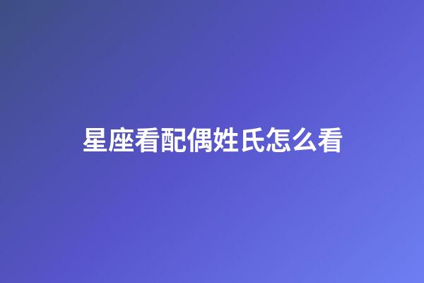 星座看配偶姓氏怎么看-第1張-星座運勢-玄機派