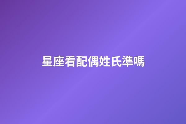 星座看配偶姓氏準嗎-第1張-星座運勢-玄機派