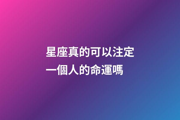 星座真的可以注定一個人的命運嗎-第1張-星座運勢-玄機派