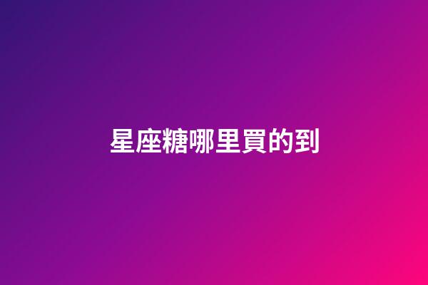 星座糖哪里買的到-第1張-星座運勢-玄機派