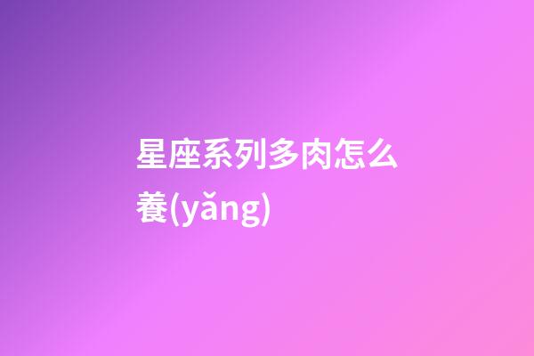 星座系列多肉怎么養(yǎng)-第1張-星座運(yùn)勢(shì)-玄機(jī)派