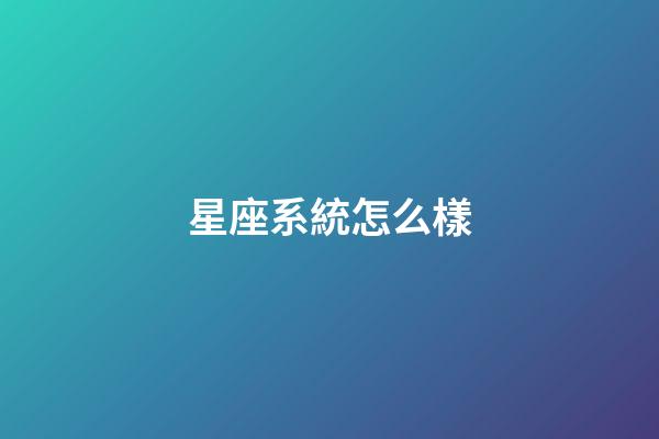 星座系統怎么樣-第1張-星座運勢-玄機派