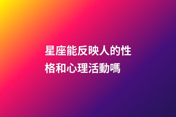 星座能反映人的性格和心理活動嗎-第1張-星座運勢-玄機派
