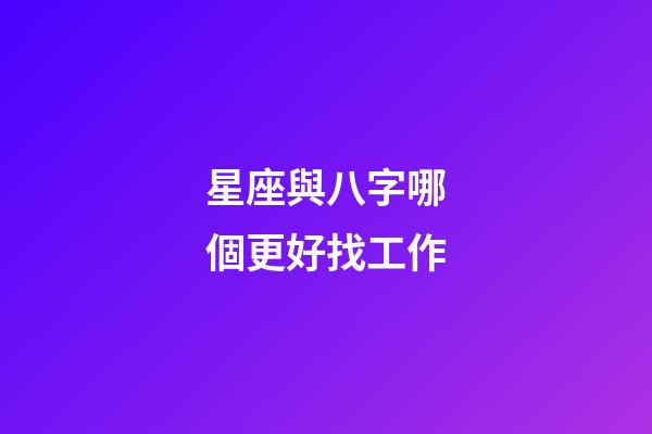 星座與八字哪個更好找工作-第1張-星座運勢-玄機派