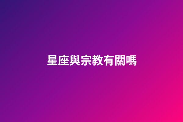 星座與宗教有關嗎-第1張-星座運勢-玄機派
