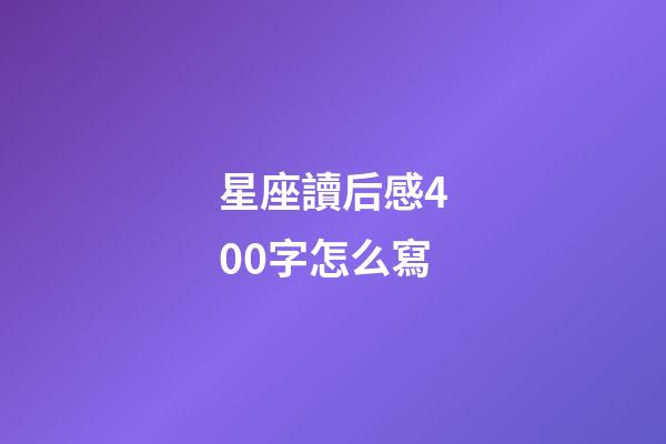 星座讀后感400字怎么寫-第1張-星座運勢-玄機派