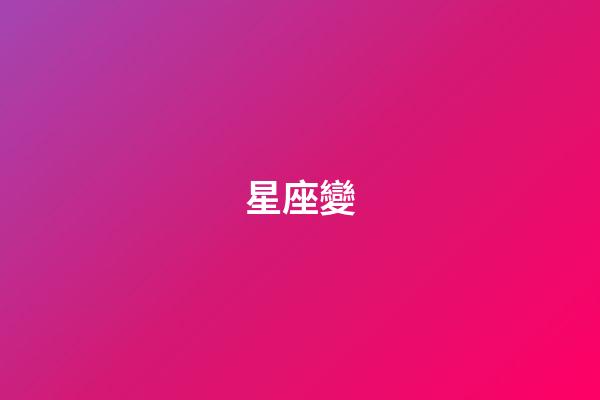 星座變（星座變了是真的嗎）-第1張-星座運勢-玄機派
