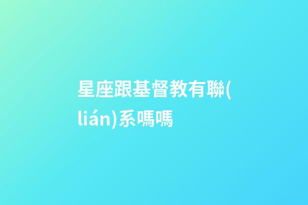 星座跟基督教有聯(lián)系嗎嗎-第1張-星座運(yùn)勢-玄機(jī)派
