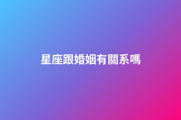 星座跟婚姻有關系嗎-第1張-星座運勢-玄機派