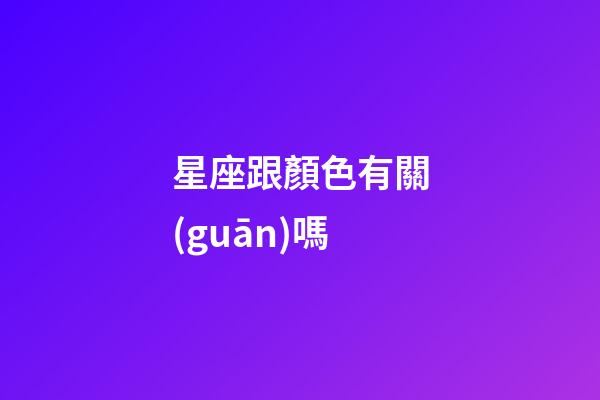 星座跟顏色有關(guān)嗎-第1張-星座運(yùn)勢(shì)-玄機(jī)派
