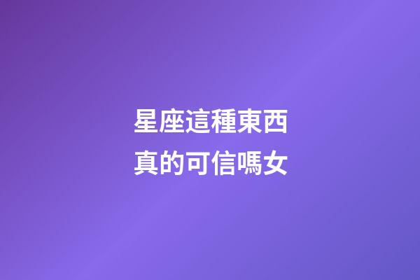 星座這種東西真的可信嗎女-第1張-星座運勢-玄機派