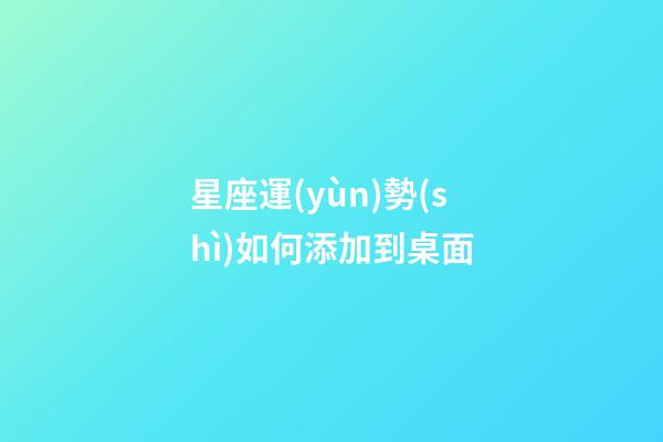 星座運(yùn)勢(shì)如何添加到桌面-第1張-星座運(yùn)勢(shì)-玄機(jī)派