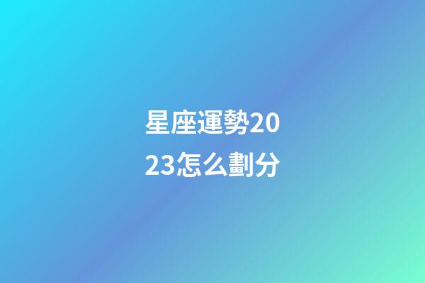 星座運勢2023怎么劃分-第1張-星座運勢-玄機派