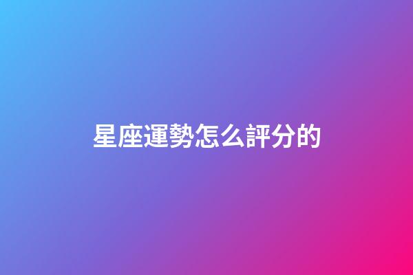星座運勢怎么評分的-第1張-星座運勢-玄機派