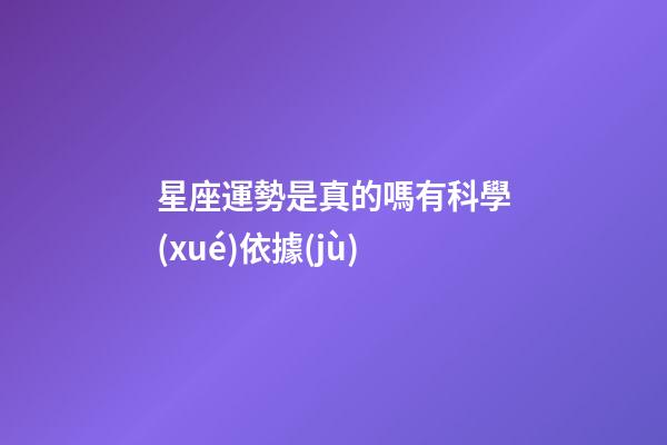 星座運勢是真的嗎有科學(xué)依據(jù)-第1張-星座運勢-玄機派