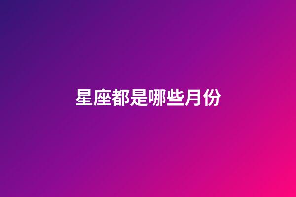 星座都是哪些月份-第1張-星座運勢-玄機派