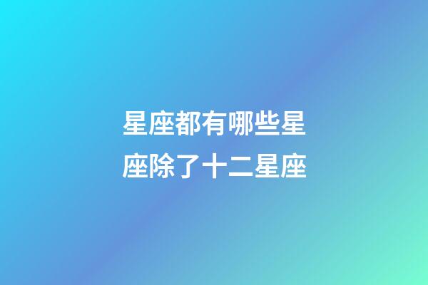 星座都有哪些星座除了十二星座-第1張-星座運勢-玄機派