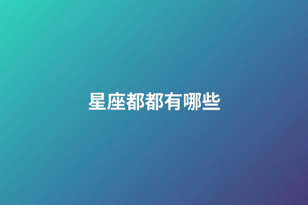 星座都都有哪些-第1張-星座運勢-玄機派