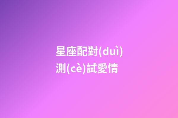 星座配對(duì)測(cè)試愛情（莫小棋星盤免費(fèi)測(cè)試在線）-第1張-星座運(yùn)勢(shì)-玄機(jī)派