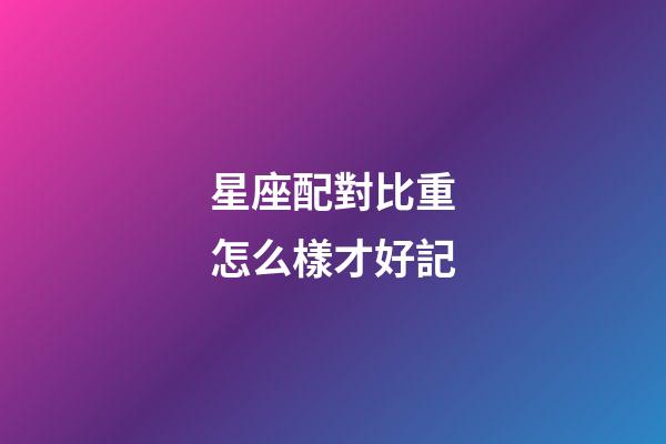 星座配對比重怎么樣才好記