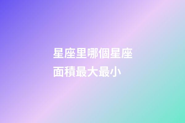 星座里哪個星座面積最大最小-第1張-星座運勢-玄機派
